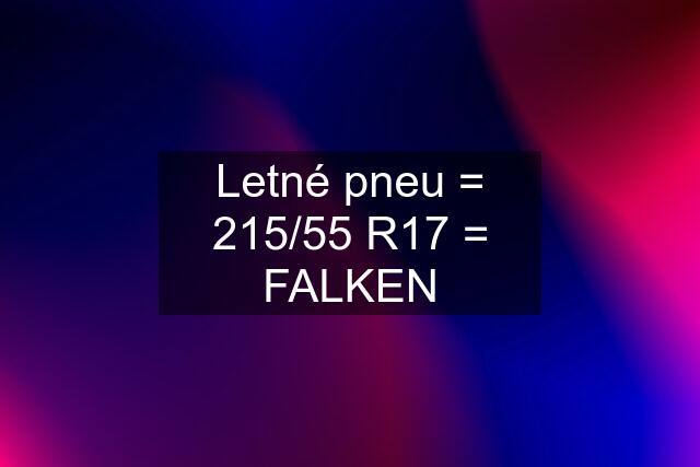 Letné pneu = 215/55 R17 = FALKEN