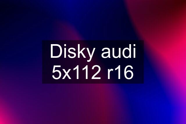 Disky audi 5x112 r16