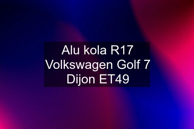 Alu kola R17 Volkswagen Golf 7 Dijon ET49