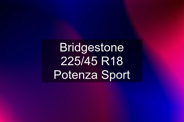 Bridgestone 225/45 R18 Potenza Sport