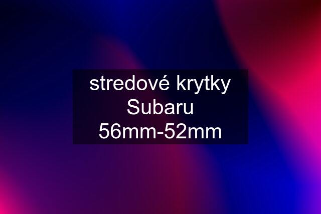 stredové krytky Subaru 56mm-52mm
