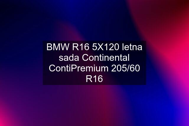 BMW R16 5X120 letna sada Continental ContiPremium 205/60 R16