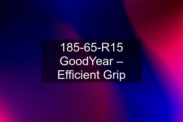 185-65-R15 GoodYear – Efficient Grip