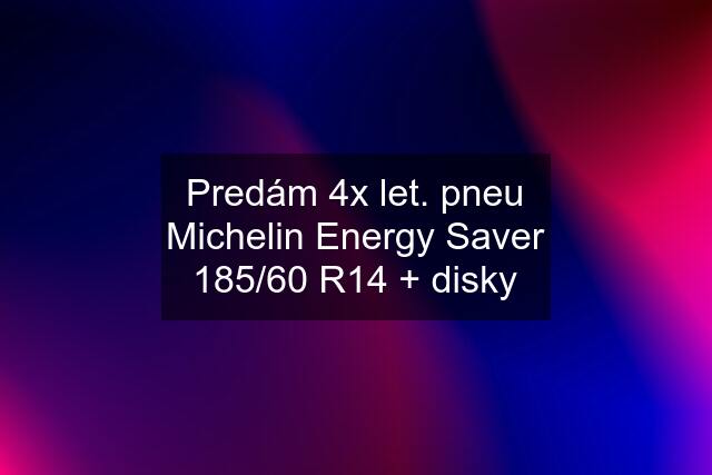 Predám 4x let. pneu Michelin Energy Saver 185/60 R14 + disky