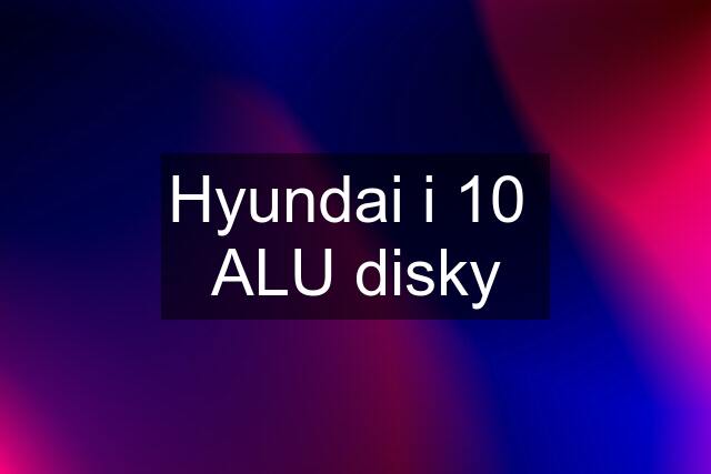 Hyundai i 10  ALU disky