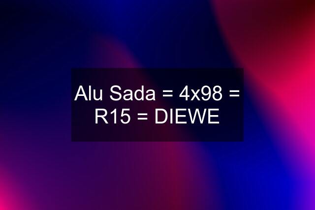 Alu Sada = 4x98 = R15 = DIEWE