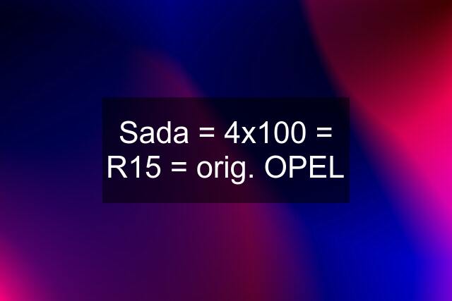 Sada = 4x100 = R15 = orig. OPEL