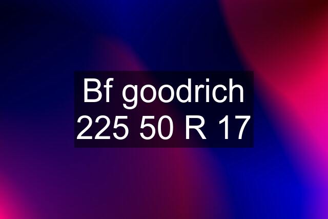 Bf goodrich 225 50 R 17