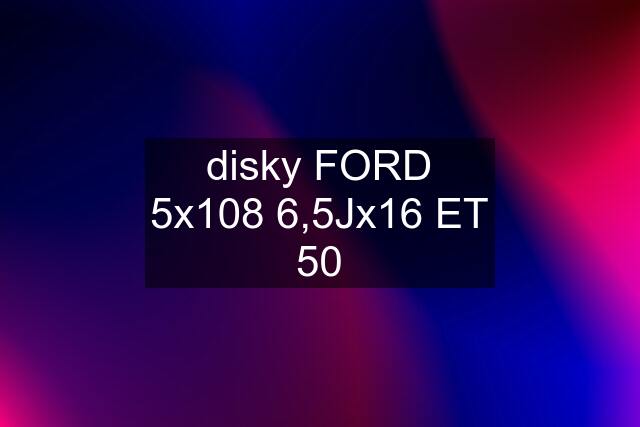 disky FORD 5x108 6,5Jx16 ET 50