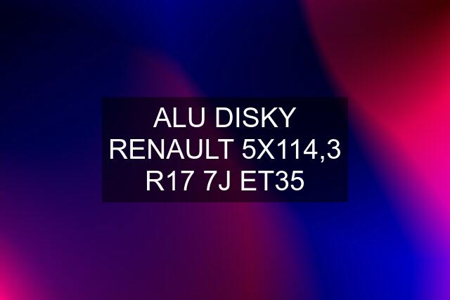 ALU DISKY RENAULT 5X114,3 R17 7J ET35