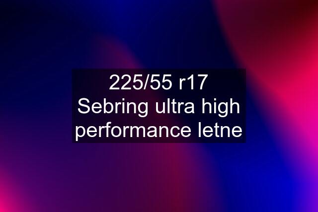 225/55 r17 Sebring ultra high performance letne