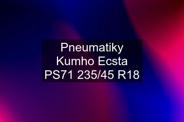 Pneumatiky Kumho Ecsta PS71 235/45 R18