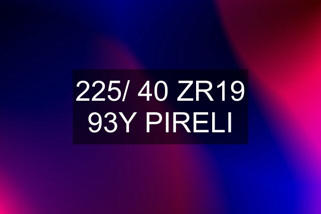 225/ 40 ZR19 93Y PIRELI