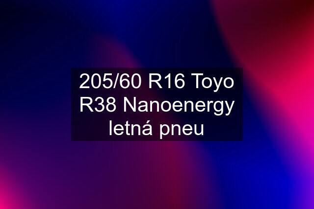 205/60 R16 Toyo R38 Nanoenergy letná pneu