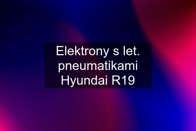 Elektrony s let. pneumatikami Hyundai R19