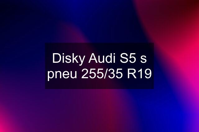 Disky Audi S5 s pneu 255/35 R19