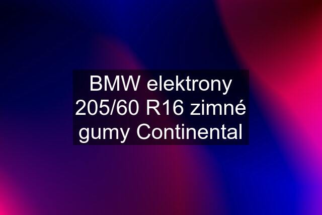 BMW elektrony 205/60 R16 zimné gumy Continental