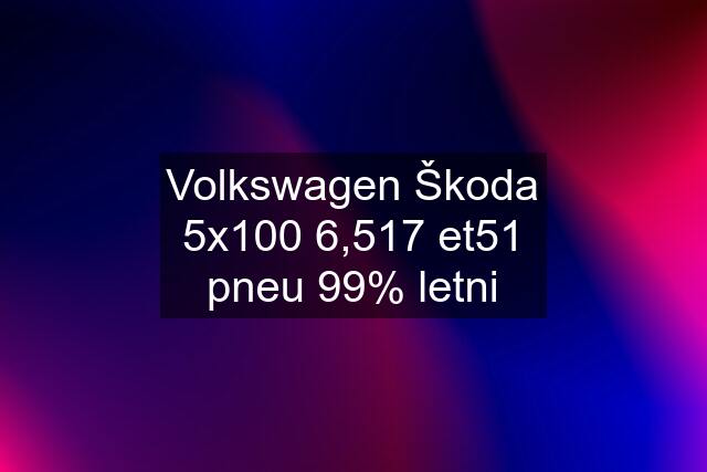 Volkswagen Škoda 5x100 6,517 et51 pneu 99% letni