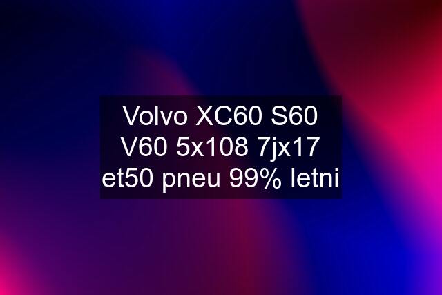 Volvo XC60 S60 V60 5x108 7jx17 et50 pneu 99% letni