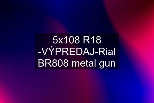 5x108 R18 -VÝPREDAJ-Rial BR808 metal gun