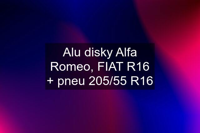 Alu disky Alfa Romeo, FIAT R16 + pneu 205/55 R16