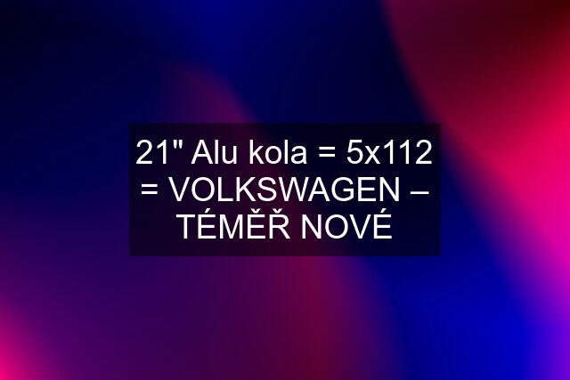 21" Alu kola = 5x112 = VOLKSWAGEN – TÉMĚŘ NOVÉ