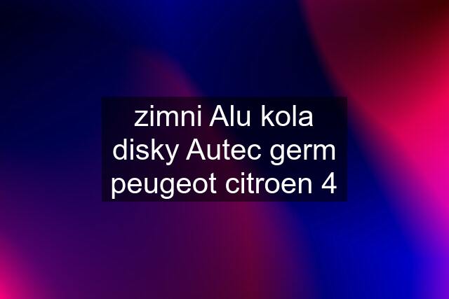 zimni Alu kola disky Autec germ peugeot citroen 4