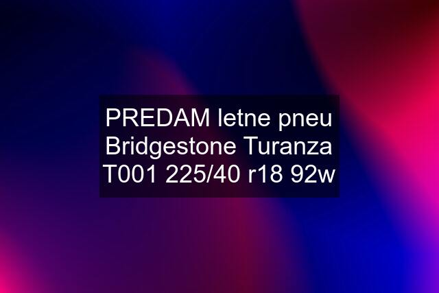 PREDAM letne pneu Bridgestone Turanza T001 225/40 r18 92w