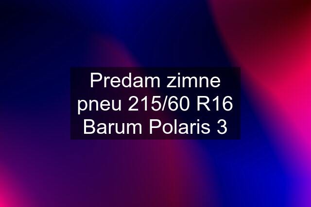 Predam zimne pneu 215/60 R16 Barum Polaris 3