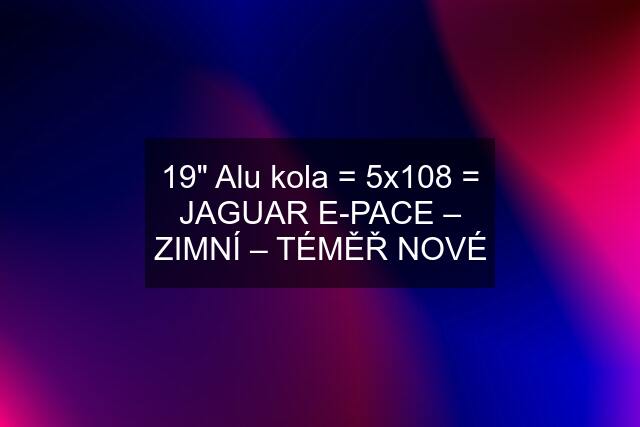 19" Alu kola = 5x108 = JAGUAR E-PACE – ZIMNÍ – TÉMĚŘ NOVÉ