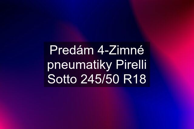 Predám 4-Zimné pneumatiky Pirelli Sotto 245/50 R18