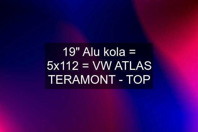 19" Alu kola = 5x112 = VW ATLAS TERAMONT - TOP