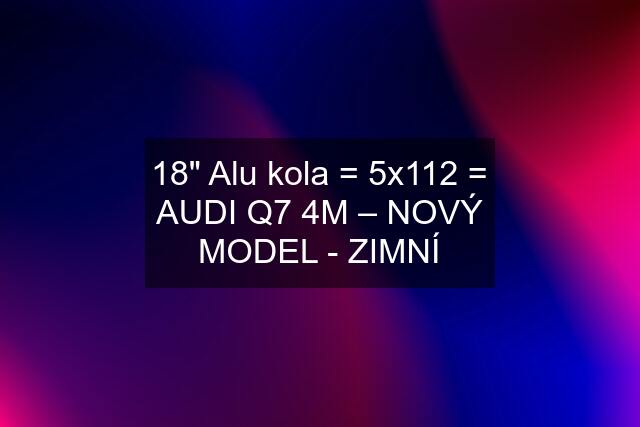 18" Alu kola = 5x112 = AUDI Q7 4M – NOVÝ MODEL - ZIMNÍ