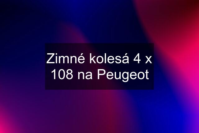 Zimné kolesá 4 x 108 na Peugeot