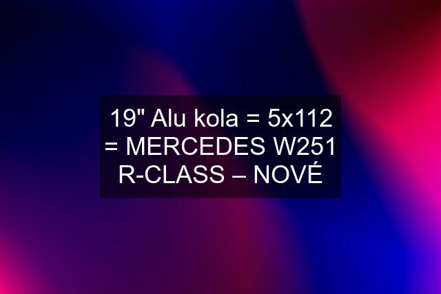 19" Alu kola = 5x112 = MERCEDES W251 R-CLASS – NOVÉ