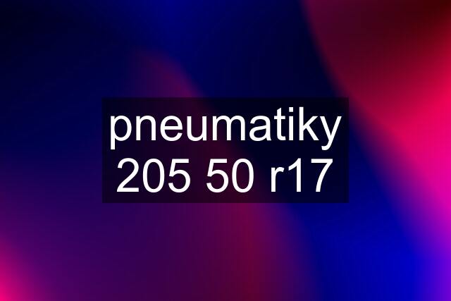 pneumatiky 205 50 r17