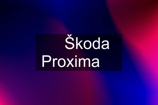 ✅️ Škoda Proxima ❌️