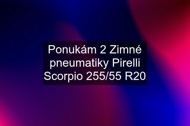 Ponukám 2 Zimné pneumatiky Pirelli Scorpio 255/55 R20