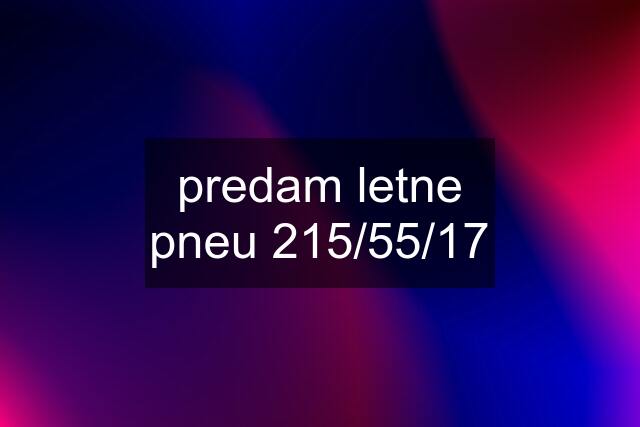 predam letne pneu 215/55/17