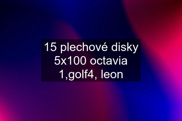 15 plechové disky 5x100 octavia 1,golf4, leon