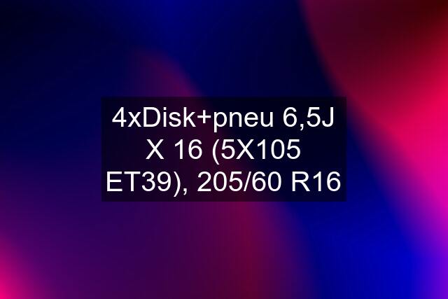 4xDisk+pneu 6,5J X 16 (5X105 ET39), 205/60 R16