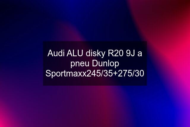 Audi ALU disky R20 9J a pneu Dunlop Sportmaxx245/35+275/30