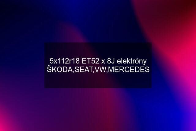 5x112r18 ET52 x 8J elektróny ŠKODA,SEAT,VW,MERCEDES