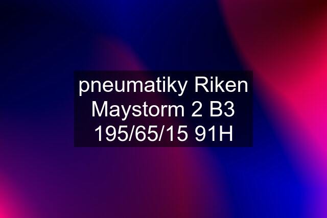 pneumatiky Riken Maystorm 2 B3 195/65/15 91H