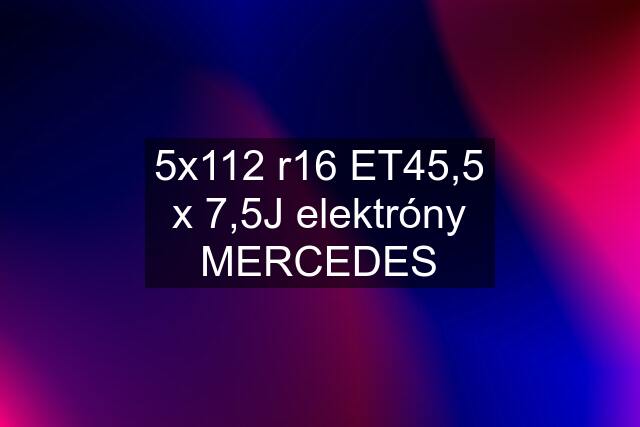 5x112 r16 ET45,5 x 7,5J elektróny MERCEDES