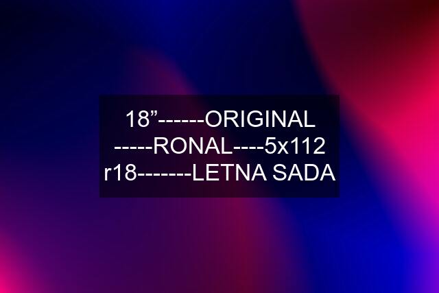 18”------ORIGINAL -----RONAL----5x112 r18-------LETNA SADA