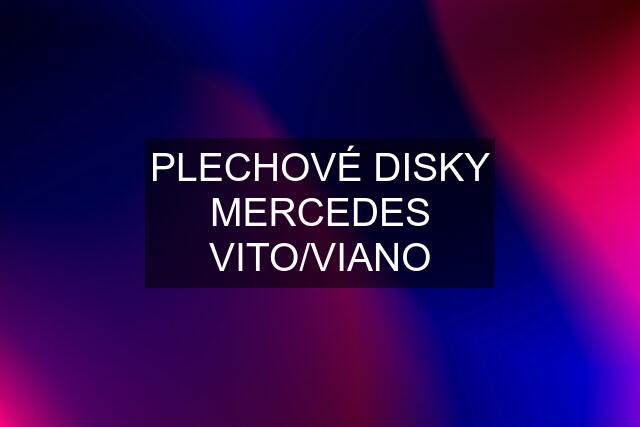 PLECHOVÉ DISKY MERCEDES VITO/VIANO