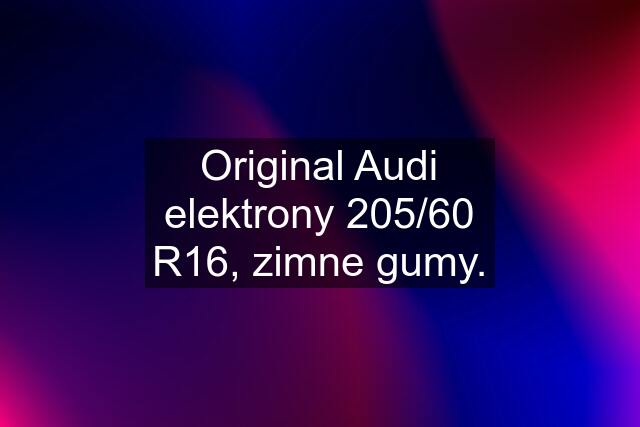 Original Audi elektrony 205/60 R16, zimne gumy.