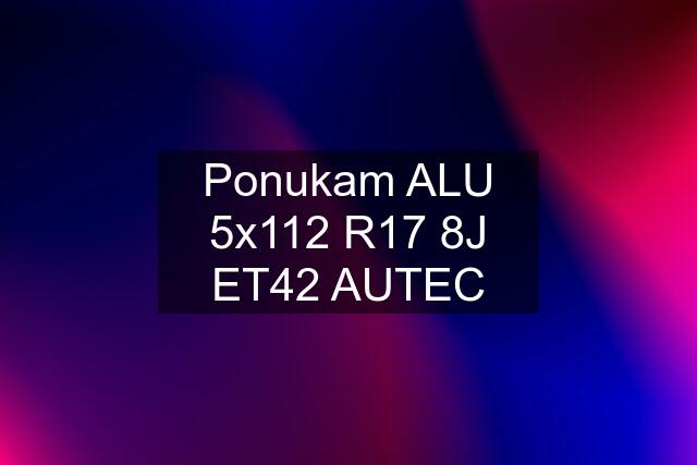 Ponukam ALU 5x112 R17 8J ET42 AUTEC