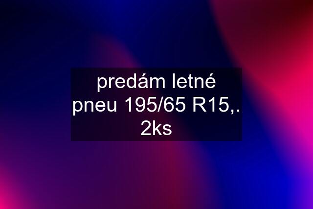 predám letné pneu 195/65 R15,. 2ks